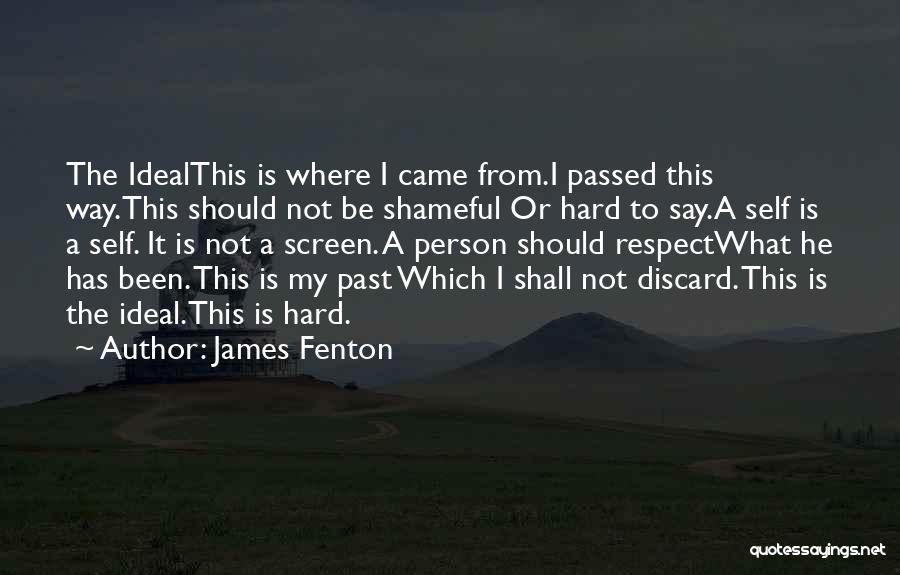 James Fenton Quotes: The Idealthis Is Where I Came From.i Passed This Way.this Should Not Be Shameful Or Hard To Say.a Self Is