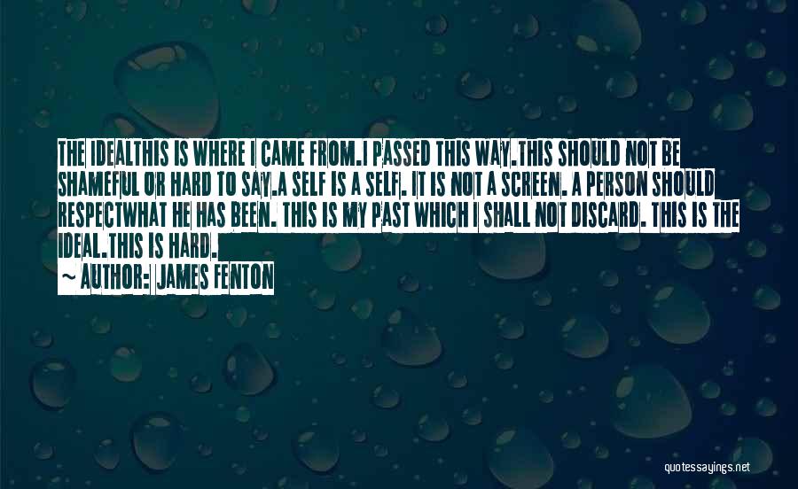 James Fenton Quotes: The Idealthis Is Where I Came From.i Passed This Way.this Should Not Be Shameful Or Hard To Say.a Self Is