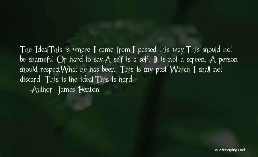 James Fenton Quotes: The Idealthis Is Where I Came From.i Passed This Way.this Should Not Be Shameful Or Hard To Say.a Self Is