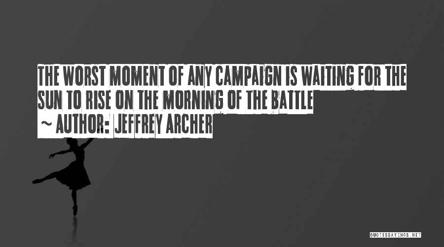 Jeffrey Archer Quotes: The Worst Moment Of Any Campaign Is Waiting For The Sun To Rise On The Morning Of The Battle