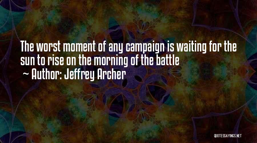 Jeffrey Archer Quotes: The Worst Moment Of Any Campaign Is Waiting For The Sun To Rise On The Morning Of The Battle