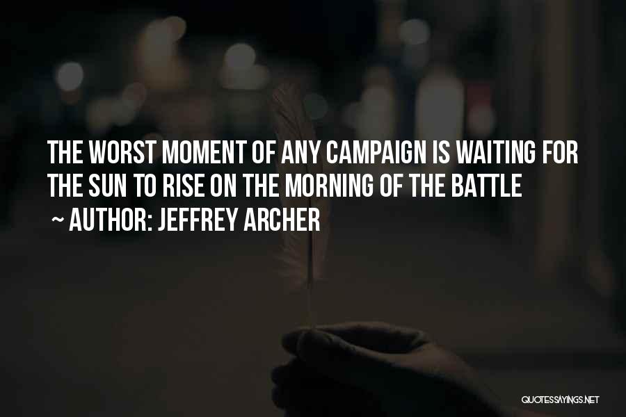 Jeffrey Archer Quotes: The Worst Moment Of Any Campaign Is Waiting For The Sun To Rise On The Morning Of The Battle