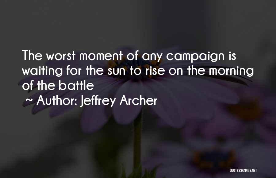 Jeffrey Archer Quotes: The Worst Moment Of Any Campaign Is Waiting For The Sun To Rise On The Morning Of The Battle