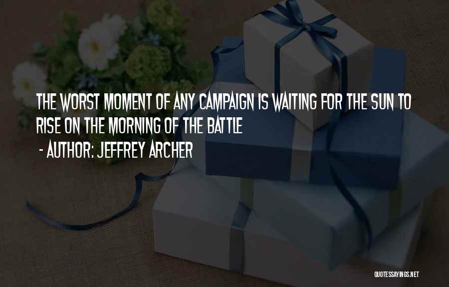 Jeffrey Archer Quotes: The Worst Moment Of Any Campaign Is Waiting For The Sun To Rise On The Morning Of The Battle