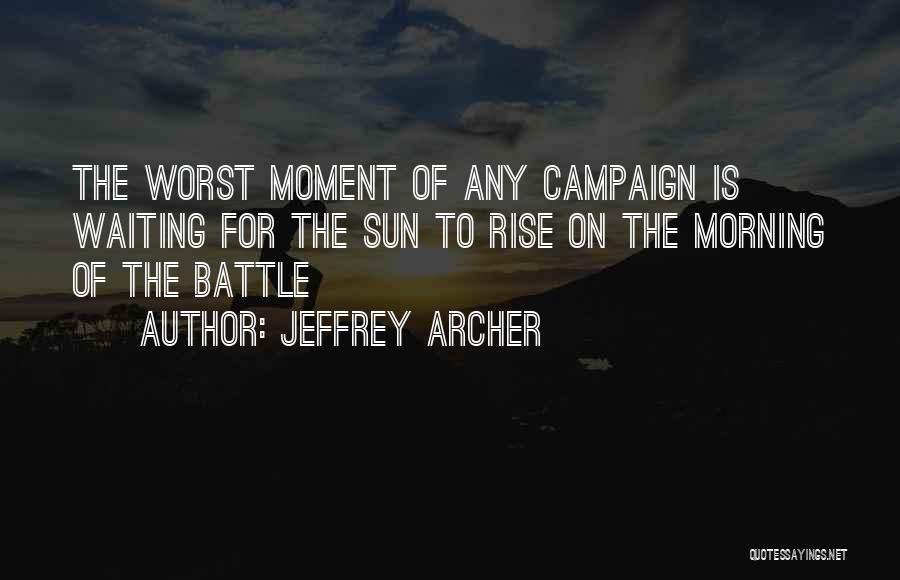 Jeffrey Archer Quotes: The Worst Moment Of Any Campaign Is Waiting For The Sun To Rise On The Morning Of The Battle