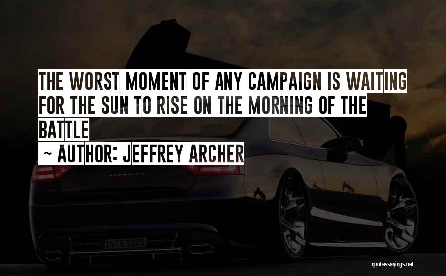 Jeffrey Archer Quotes: The Worst Moment Of Any Campaign Is Waiting For The Sun To Rise On The Morning Of The Battle