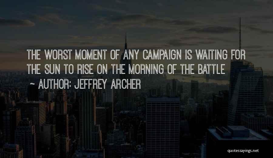 Jeffrey Archer Quotes: The Worst Moment Of Any Campaign Is Waiting For The Sun To Rise On The Morning Of The Battle