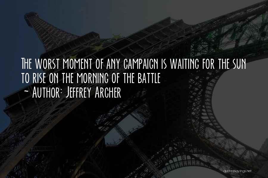 Jeffrey Archer Quotes: The Worst Moment Of Any Campaign Is Waiting For The Sun To Rise On The Morning Of The Battle