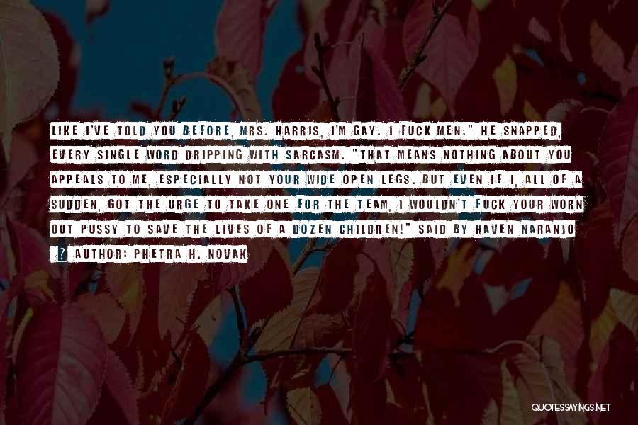 Phetra H. Novak Quotes: Like I've Told You Before, Mrs. Harris, I'm Gay. I Fuck Men. He Snapped, Every Single Word Dripping With Sarcasm.