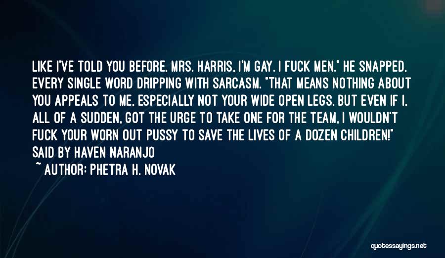 Phetra H. Novak Quotes: Like I've Told You Before, Mrs. Harris, I'm Gay. I Fuck Men. He Snapped, Every Single Word Dripping With Sarcasm.