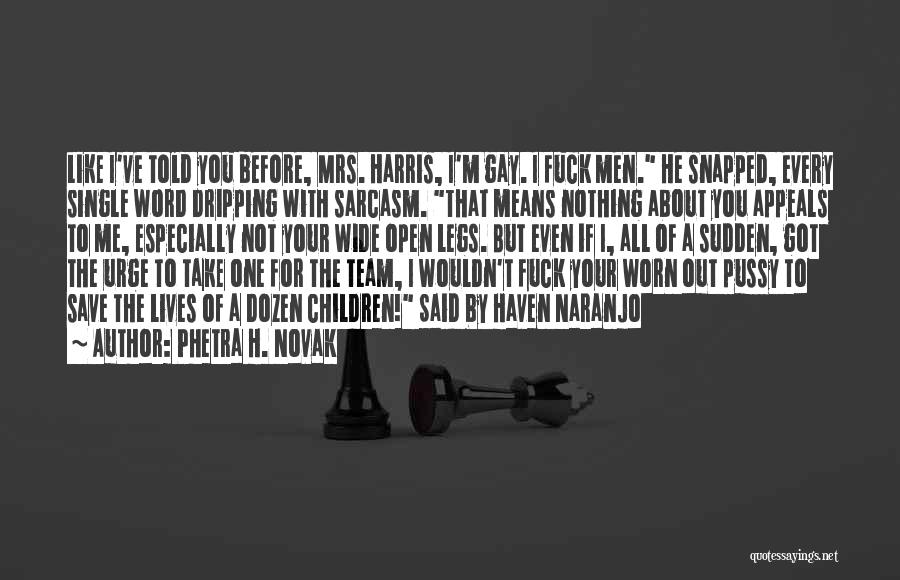 Phetra H. Novak Quotes: Like I've Told You Before, Mrs. Harris, I'm Gay. I Fuck Men. He Snapped, Every Single Word Dripping With Sarcasm.