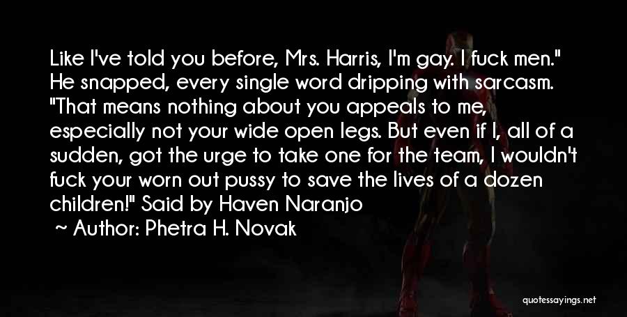 Phetra H. Novak Quotes: Like I've Told You Before, Mrs. Harris, I'm Gay. I Fuck Men. He Snapped, Every Single Word Dripping With Sarcasm.