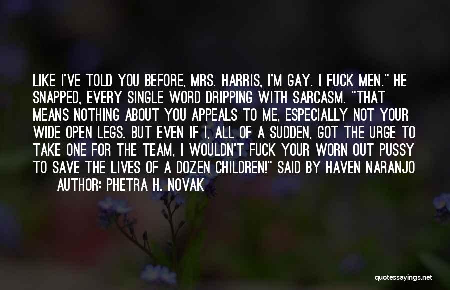 Phetra H. Novak Quotes: Like I've Told You Before, Mrs. Harris, I'm Gay. I Fuck Men. He Snapped, Every Single Word Dripping With Sarcasm.