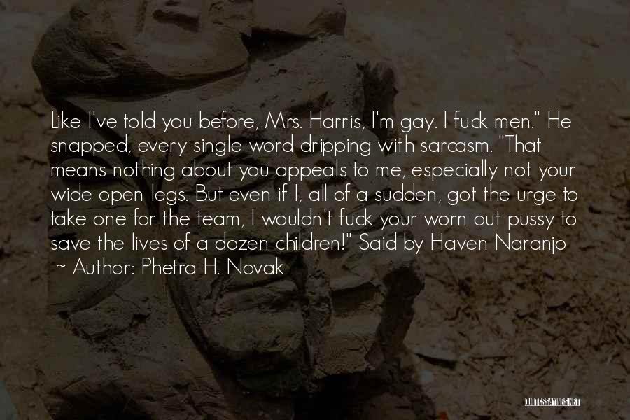 Phetra H. Novak Quotes: Like I've Told You Before, Mrs. Harris, I'm Gay. I Fuck Men. He Snapped, Every Single Word Dripping With Sarcasm.