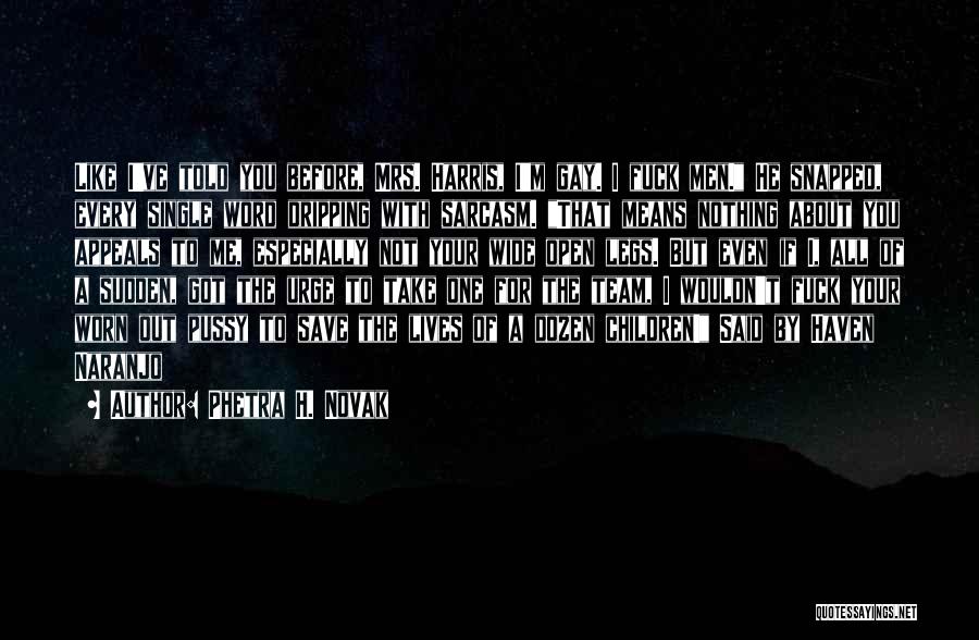 Phetra H. Novak Quotes: Like I've Told You Before, Mrs. Harris, I'm Gay. I Fuck Men. He Snapped, Every Single Word Dripping With Sarcasm.