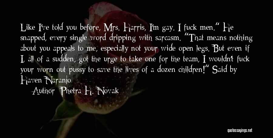 Phetra H. Novak Quotes: Like I've Told You Before, Mrs. Harris, I'm Gay. I Fuck Men. He Snapped, Every Single Word Dripping With Sarcasm.