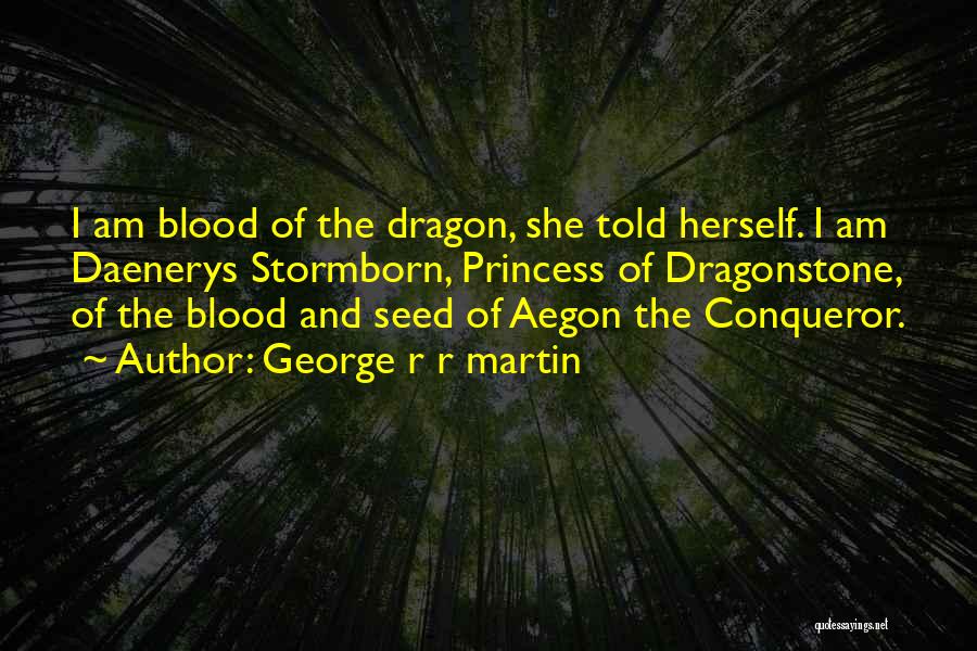 George R R Martin Quotes: I Am Blood Of The Dragon, She Told Herself. I Am Daenerys Stormborn, Princess Of Dragonstone, Of The Blood And