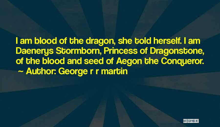 George R R Martin Quotes: I Am Blood Of The Dragon, She Told Herself. I Am Daenerys Stormborn, Princess Of Dragonstone, Of The Blood And