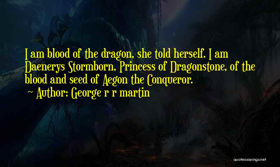 George R R Martin Quotes: I Am Blood Of The Dragon, She Told Herself. I Am Daenerys Stormborn, Princess Of Dragonstone, Of The Blood And