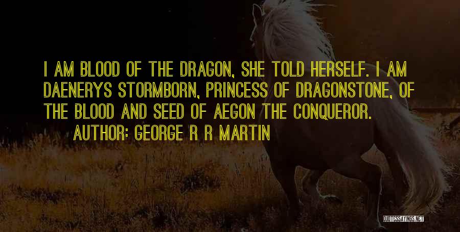 George R R Martin Quotes: I Am Blood Of The Dragon, She Told Herself. I Am Daenerys Stormborn, Princess Of Dragonstone, Of The Blood And