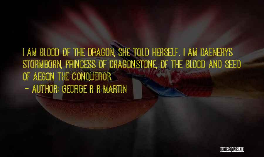 George R R Martin Quotes: I Am Blood Of The Dragon, She Told Herself. I Am Daenerys Stormborn, Princess Of Dragonstone, Of The Blood And