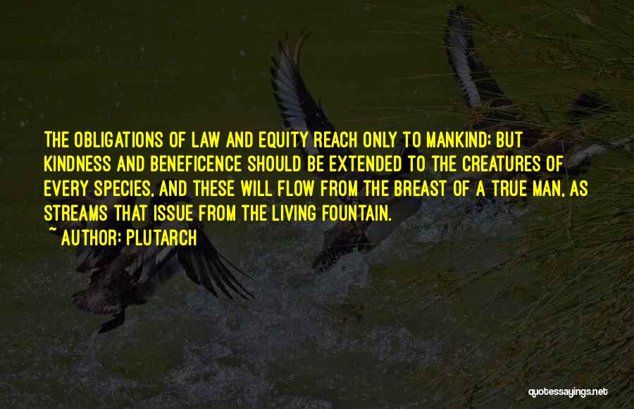 Plutarch Quotes: The Obligations Of Law And Equity Reach Only To Mankind; But Kindness And Beneficence Should Be Extended To The Creatures