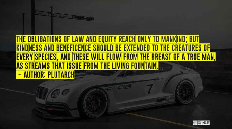 Plutarch Quotes: The Obligations Of Law And Equity Reach Only To Mankind; But Kindness And Beneficence Should Be Extended To The Creatures