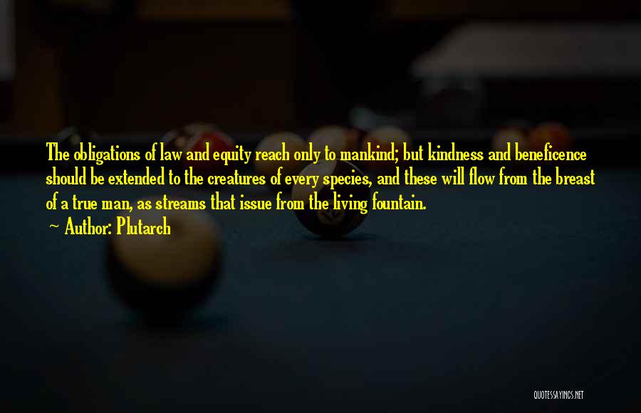 Plutarch Quotes: The Obligations Of Law And Equity Reach Only To Mankind; But Kindness And Beneficence Should Be Extended To The Creatures