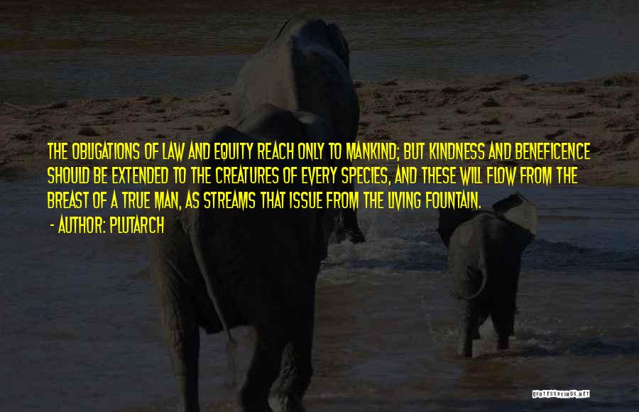 Plutarch Quotes: The Obligations Of Law And Equity Reach Only To Mankind; But Kindness And Beneficence Should Be Extended To The Creatures
