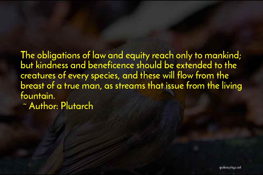 Plutarch Quotes: The Obligations Of Law And Equity Reach Only To Mankind; But Kindness And Beneficence Should Be Extended To The Creatures