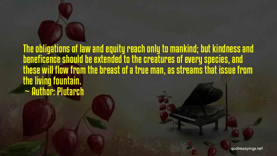 Plutarch Quotes: The Obligations Of Law And Equity Reach Only To Mankind; But Kindness And Beneficence Should Be Extended To The Creatures