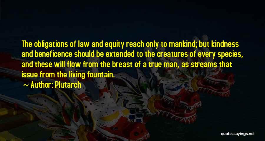 Plutarch Quotes: The Obligations Of Law And Equity Reach Only To Mankind; But Kindness And Beneficence Should Be Extended To The Creatures