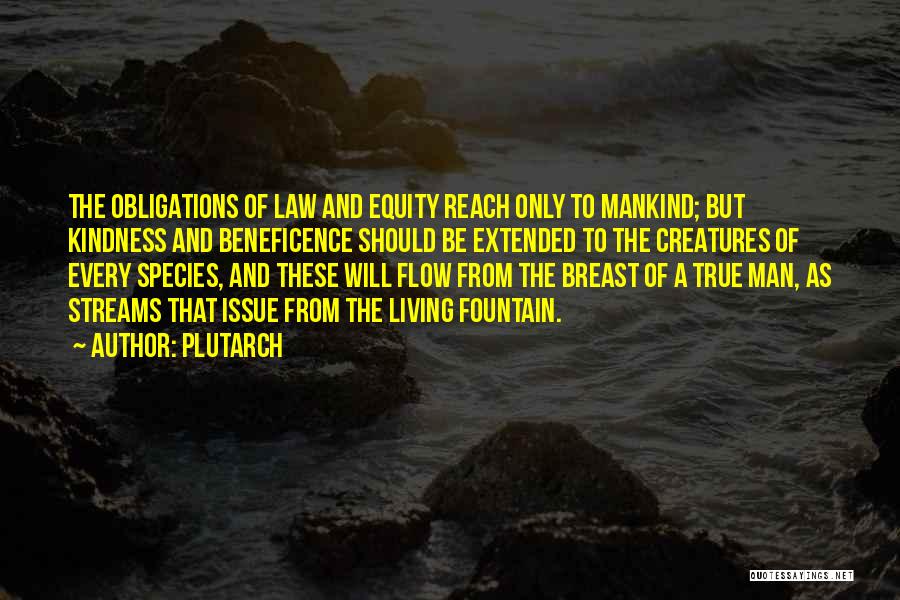 Plutarch Quotes: The Obligations Of Law And Equity Reach Only To Mankind; But Kindness And Beneficence Should Be Extended To The Creatures