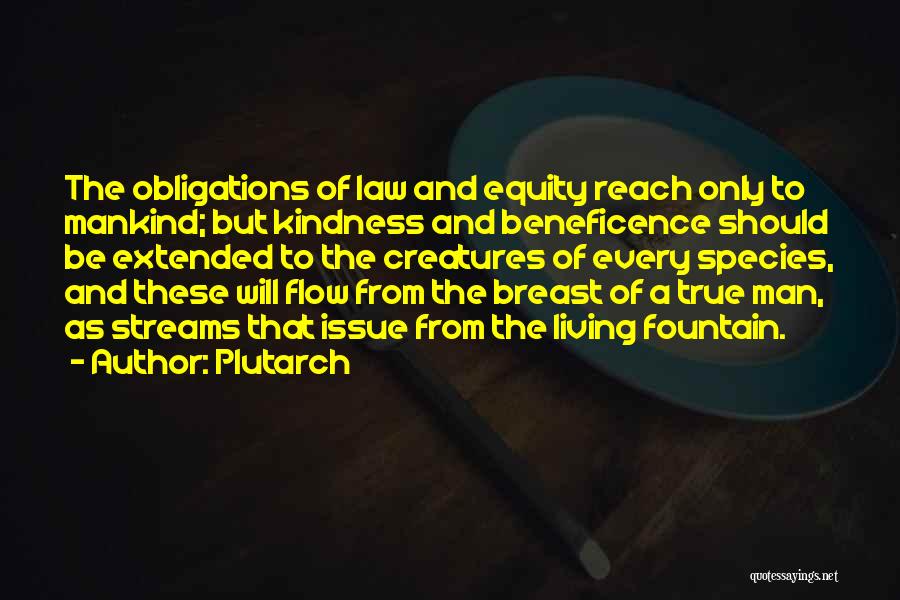 Plutarch Quotes: The Obligations Of Law And Equity Reach Only To Mankind; But Kindness And Beneficence Should Be Extended To The Creatures