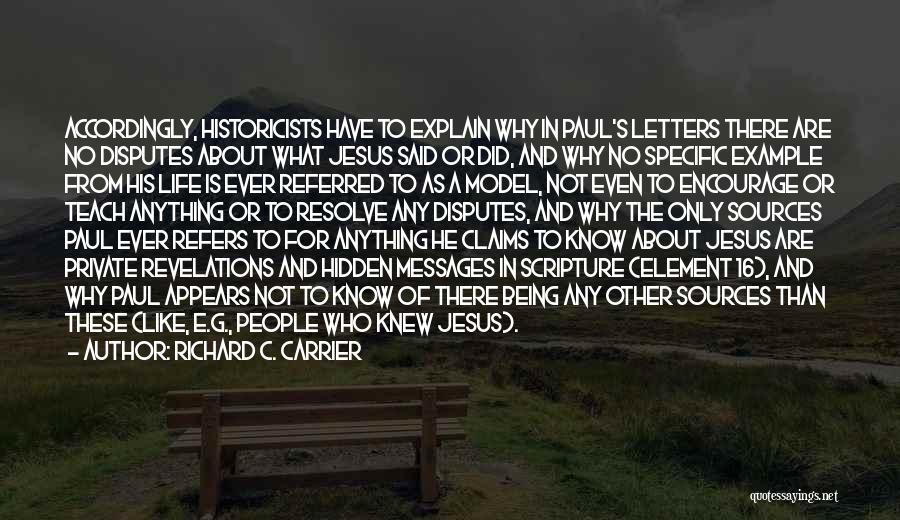 Richard C. Carrier Quotes: Accordingly, Historicists Have To Explain Why In Paul's Letters There Are No Disputes About What Jesus Said Or Did, And