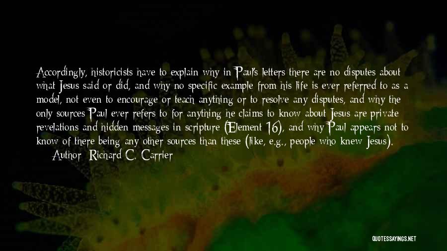 Richard C. Carrier Quotes: Accordingly, Historicists Have To Explain Why In Paul's Letters There Are No Disputes About What Jesus Said Or Did, And