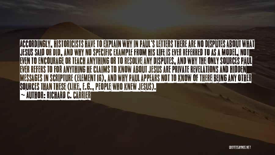 Richard C. Carrier Quotes: Accordingly, Historicists Have To Explain Why In Paul's Letters There Are No Disputes About What Jesus Said Or Did, And