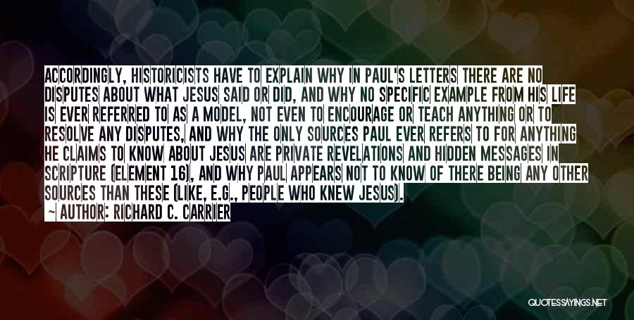 Richard C. Carrier Quotes: Accordingly, Historicists Have To Explain Why In Paul's Letters There Are No Disputes About What Jesus Said Or Did, And