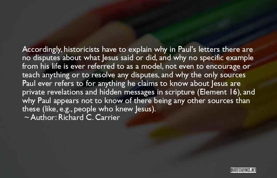 Richard C. Carrier Quotes: Accordingly, Historicists Have To Explain Why In Paul's Letters There Are No Disputes About What Jesus Said Or Did, And