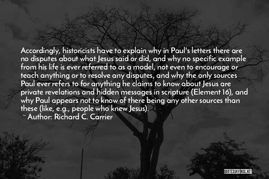 Richard C. Carrier Quotes: Accordingly, Historicists Have To Explain Why In Paul's Letters There Are No Disputes About What Jesus Said Or Did, And