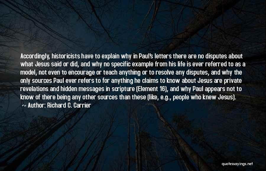 Richard C. Carrier Quotes: Accordingly, Historicists Have To Explain Why In Paul's Letters There Are No Disputes About What Jesus Said Or Did, And