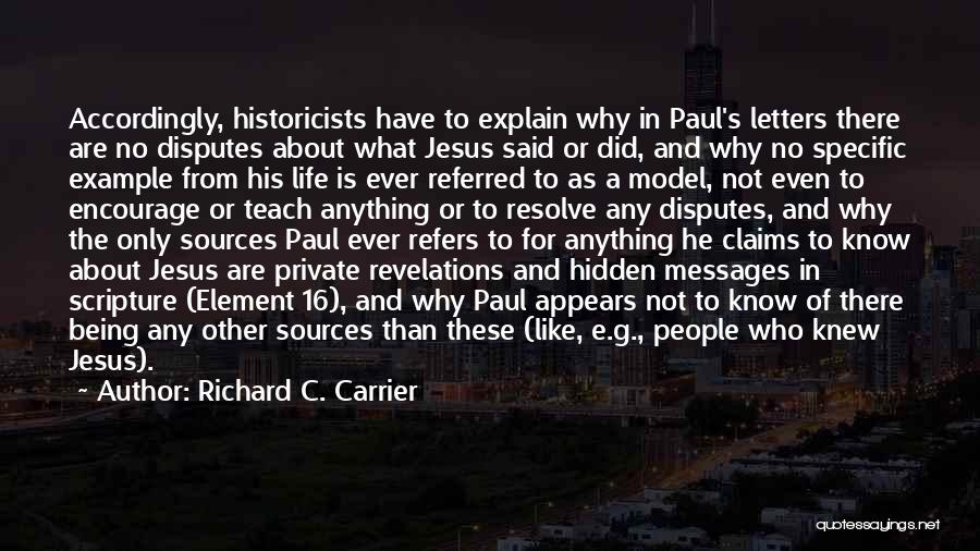 Richard C. Carrier Quotes: Accordingly, Historicists Have To Explain Why In Paul's Letters There Are No Disputes About What Jesus Said Or Did, And