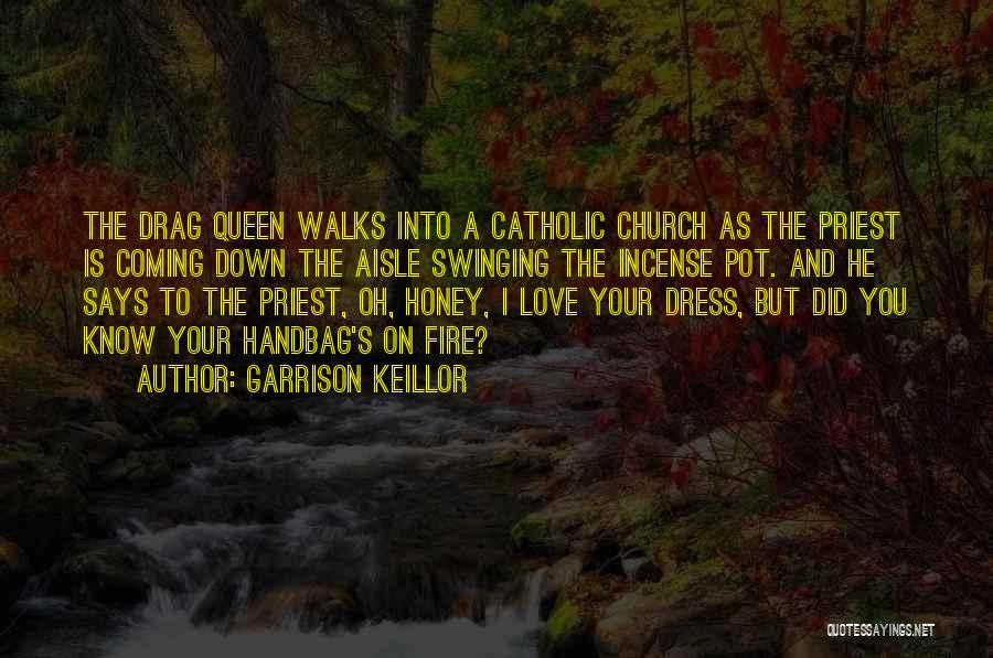 Garrison Keillor Quotes: The Drag Queen Walks Into A Catholic Church As The Priest Is Coming Down The Aisle Swinging The Incense Pot.