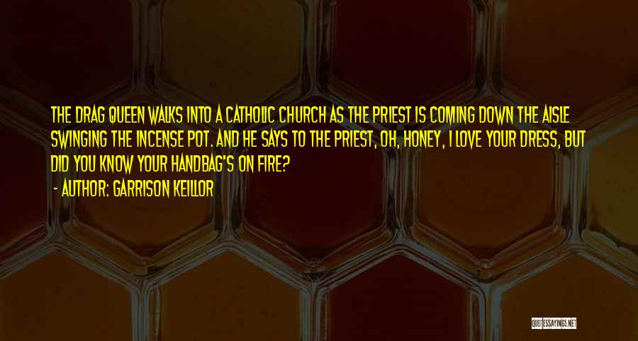 Garrison Keillor Quotes: The Drag Queen Walks Into A Catholic Church As The Priest Is Coming Down The Aisle Swinging The Incense Pot.