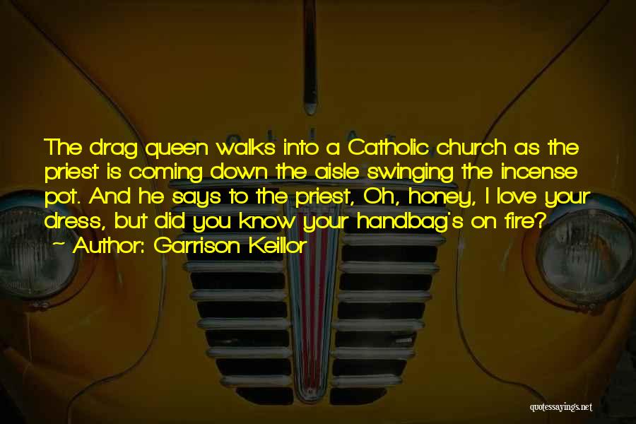 Garrison Keillor Quotes: The Drag Queen Walks Into A Catholic Church As The Priest Is Coming Down The Aisle Swinging The Incense Pot.