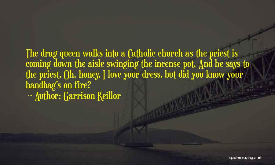 Garrison Keillor Quotes: The Drag Queen Walks Into A Catholic Church As The Priest Is Coming Down The Aisle Swinging The Incense Pot.