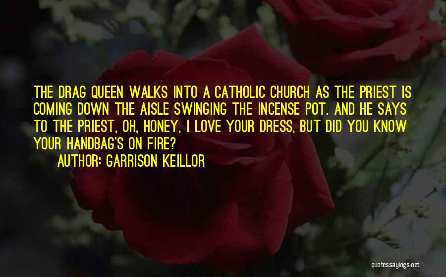 Garrison Keillor Quotes: The Drag Queen Walks Into A Catholic Church As The Priest Is Coming Down The Aisle Swinging The Incense Pot.