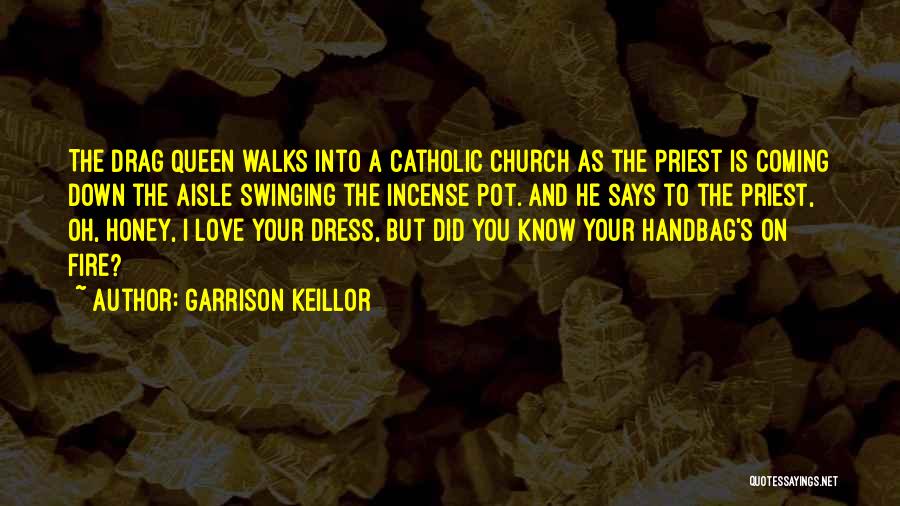 Garrison Keillor Quotes: The Drag Queen Walks Into A Catholic Church As The Priest Is Coming Down The Aisle Swinging The Incense Pot.