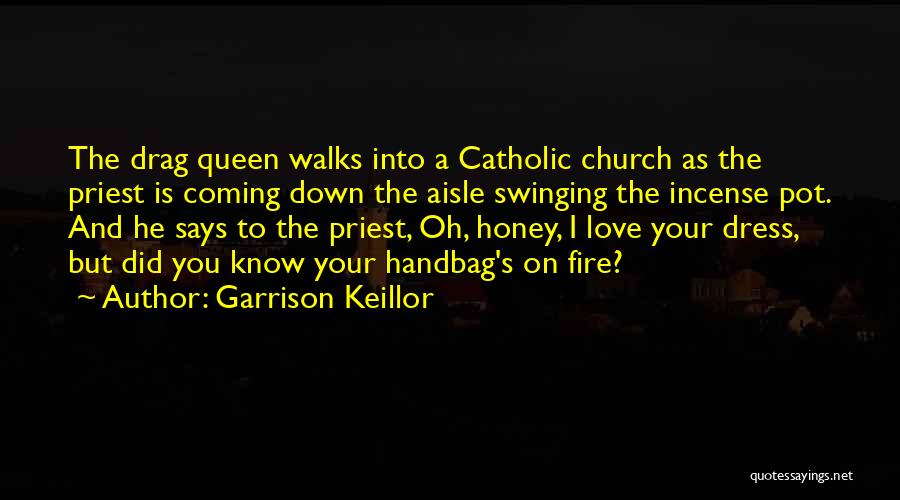 Garrison Keillor Quotes: The Drag Queen Walks Into A Catholic Church As The Priest Is Coming Down The Aisle Swinging The Incense Pot.