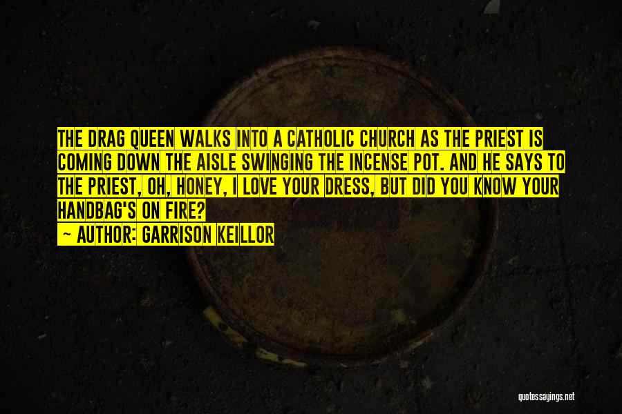 Garrison Keillor Quotes: The Drag Queen Walks Into A Catholic Church As The Priest Is Coming Down The Aisle Swinging The Incense Pot.